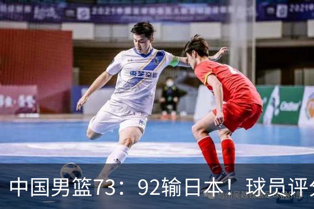 中国男篮73：92输日本！球员评分出炉：3人及格，5人不及格，1人太拉胯