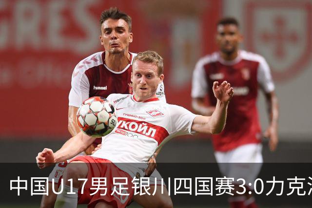 中国U17男足银川四国赛3:0力克澳大利亚队：战术解析与未来展望