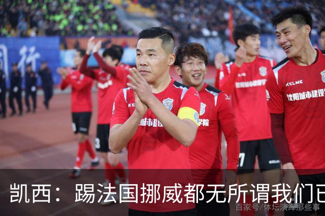 凯西：踢法国挪威都无所谓我们已创造历史 加盟尤文？签我很划算