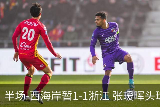 半场-西海岸暂1-1浙江 张瑷晖头球斩获中超首球彭欣力扳平