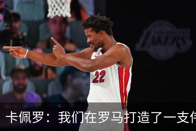 卡佩罗：我们在罗马打造了一支伟大的球队 卡萨诺是真正的天才