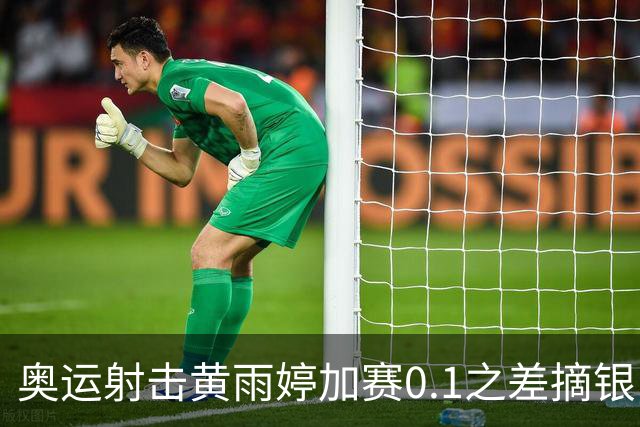 奥运射击黄雨婷加赛0.1之差摘银 平杨倩奥运纪录