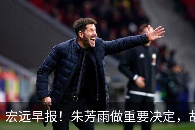 宏远早报！朱芳雨做重要决定，胡明轩深夜表态，徐杰最新消息