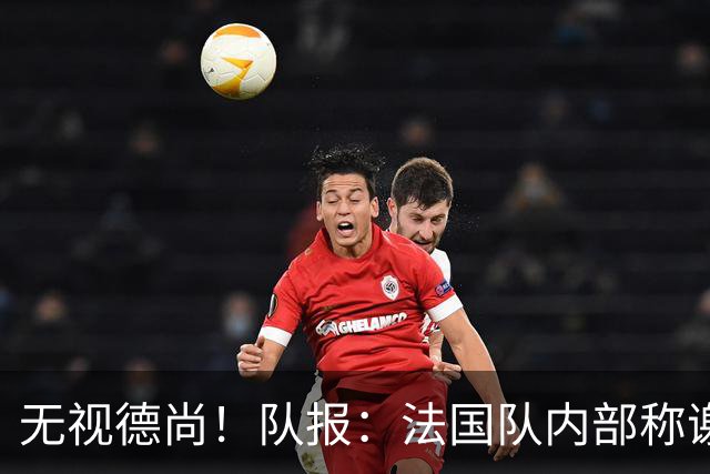 无视德尚！队报：法国队内部称谢尔基只是对自己沮丧，他为此失眠