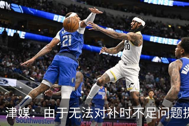 津媒：由于无法对补时不足问题提出申诉，津门虎只能吃了哑巴亏