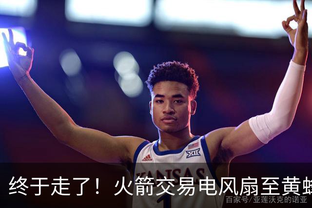终于走了！火箭交易电风扇至黄蜂 还搭了3个次轮签