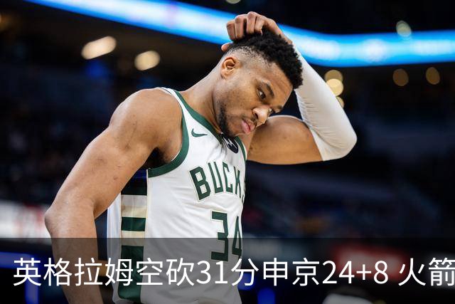 英格拉姆空砍31分申京24+8 火箭逆转险胜鹈鹕