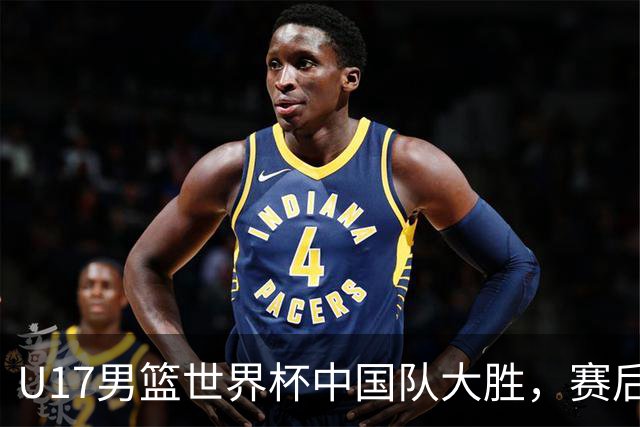 U17男篮世界杯中国队大胜，赛后评分1人最佳2人优秀，最差之人出炉